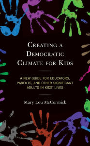 Title: Creating a Democratic Climate for Kids: A New Guide for Educators, Parents, and Other Significant Adults in Kids' Lives, Author: Mary Lou McCormick