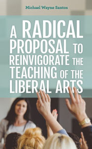 Title: A Radical Proposal to Reinvigorate the Teaching of the Liberal Arts, Author: Michael Wayne Santos