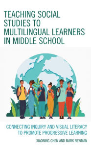 Title: Teaching Social Studies to Multilingual Learners in Middle School: Connecting Inquiry and Visual Literacy to Promote Progressive Learning, Author: Xiaoning Chen