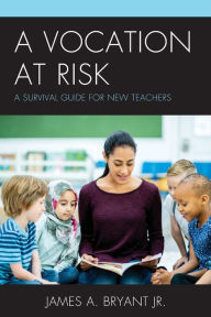 Title: A Vocation at Risk: A Survival Guide for New Teachers, Author: James A. Bryant Jr.