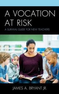 Title: A Vocation at Risk: A Survival Guide for New Teachers, Author: James A. Bryant Jr.