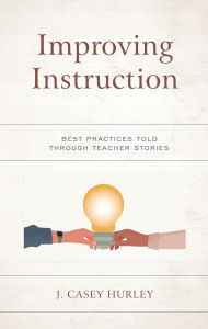 Title: Improving Instruction: Best Practices Told through Teacher Stories, Author: J. Casey Hurley
