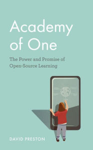 Title: Academy of One: The Power and Promise of Open-Source Learning, Author: David Preston