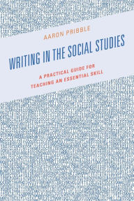 Title: Writing in the Social Studies: A Practical Guide for Teaching an Essential Skill, Author: Aaron Pribble
