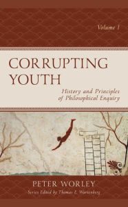 Title: Corrupting Youth: History and Principles of Philosophical Enquiry, Author: Peter Worley