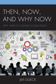 Title: Then, Now, and Why Now: Sixty Years of Change in Education, Author: Jim Dueck
