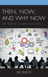 Title: Then, Now, and Why Now: Sixty Years of Change in Education, Author: Jim Dueck