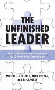 Title: The Unfinished Leader: A School Leadership Framework for Growth and Development, Author: Michael Lubelfeld superintendent; co-author