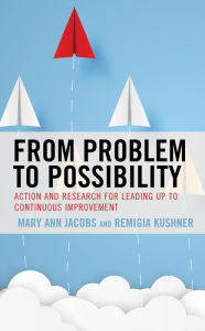 Title: From Problem to Possibility: Action and Research for Leading Up to Continuous Improvement, Author: Mary Ann Jacobs