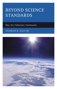 Title: Beyond Science Standards: Play, Art, Coherence, Community, Author: Charles R. Ault Jr.
