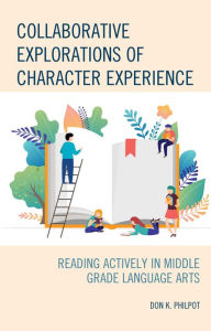 Title: Collaborative Explorations of Character Experience: Reading Actively in Middle Grade Language Arts, Author: Don K. Philpot