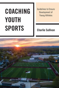 Title: Coaching Youth Sports: Guidelines to Ensure Development of Young Athletes, Author: Charlie Sullivan