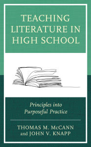 Title: Teaching Literature in High School: Principles into Purposeful Practice, Author: Thomas M. McCann