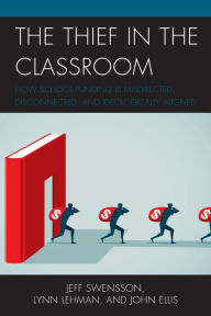 Title: The Thief in the Classroom: How School Funding Is Misdirected, Disconnected, and Ideologically Aligned, Author: Jeff Swensson