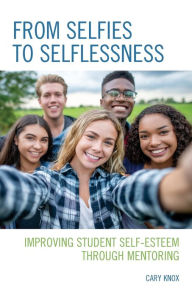 Title: From Selfies to Selflessness: Improving Student Self-Esteem through Mentoring, Author: Cary Knox