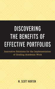 Title: Discovering the Benefits of Effective Portfolios: Innovative Solutions for the Implementation of Grading Academic Work, Author: M. Scott Norton