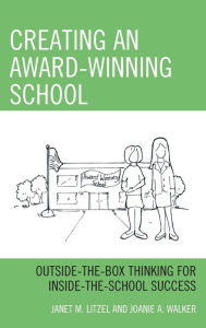 Title: Creating an Award-Winning School: Outside-the-Box Thinking for Inside-the-School Success, Author: Janet M. Litzel