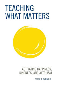 Pdf e books free download Teaching What Matters: Activating Happiness, Kindness, and Altruism by Steve A. Banno Jr. iBook ePub (English literature) 9781475860900