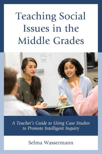 Teaching Social Issues the Middle Grades: A Teacher's Guide to Using Case Studies Promote Intelligent Inquiry