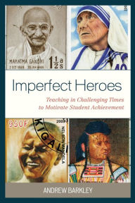 Title: Imperfect Heroes: Teaching in Challenging Times to Motivate Student Achievement, Author: Andrew Barkley