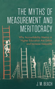 Title: The Myths of Measurement and Meritocracy: Why Accountability Metrics in Higher Education Are Unfair and Increase Inequality, Author: J. M. Beach