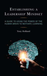 Title: Establishing a Leadership Mindset: A Guide to Using the Power of the Human Brain to Motivate Learning, Author: Tony Holland