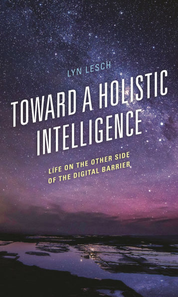 Toward a Holistic Intelligence: Life on the Other Side of Digital Barrier