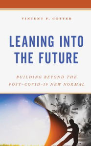 Title: Leaning into the Future: Building Beyond the Post-COVID-19 New Normal, Author: Vincent F. Cotter