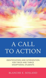 Title: A Call to Action: Identification and Intervention for Twice and Thrice Exceptional Students, Author: Blanche E. Sosland