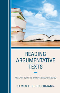 Title: Reading Argumentative Texts: Analytic Tools to Improve Understanding, Author: James E. Scheuermann