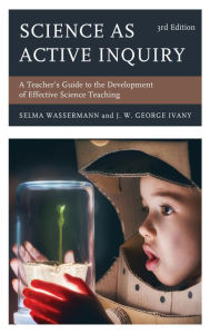 Title: Science as Active Inquiry: A Teacher's Guide to the Development of Effective Science Teaching, Author: Selma Wassermann