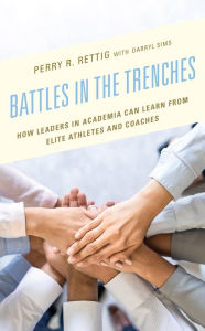 Title: Battles in the Trenches: How Leaders in Academia can Learn from Elite Athletes and Coaches, Author: Perry R. Rettig