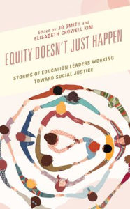 Title: Equity Doesn't Just Happen: Stories of Education Leaders Working Toward Social Justice, Author: Jo Smith