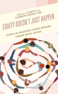 Title: Equity Doesn't Just Happen: Stories of Education Leaders Working Toward Social Justice, Author: Jo Smith