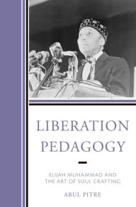 Title: Liberation Pedagogy: Elijah Muhammad and the Art of Soul Crafting, Author: Abul Pitre Fayetteville State Univer