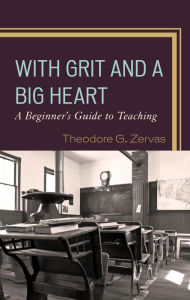 Title: With Grit and a Big Heart: A Beginners Guide to Teaching, Author: Theodore G. Zervas
