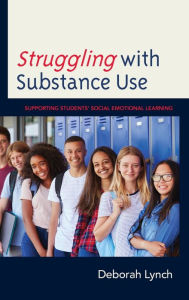 Title: Struggling with Substance Use: Supporting Students' Social Emotional Learning, Author: Deborah Lynch