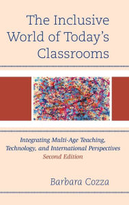 Title: The Inclusive World of Today's Classrooms: Integrating Multi-Age Teaching, Technology, and International Perspectives, Author: Barbara Cozza