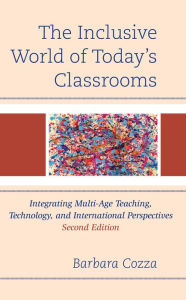 Title: The Inclusive World of Today's Classrooms: Integrating Multi-Age Teaching, Technology, and International Perspectives, Author: Barbara Cozza