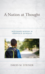 Title: A Nation at Thought: Restoring Wisdom in America's Schools, Author: David M. Steiner