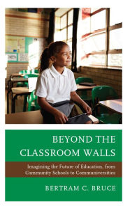 Title: Beyond the Classroom Walls: Imagining the Future of Education, from Community Schools to Communiversities, Author: Bertram C. Bruce