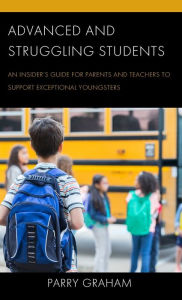 Title: Advanced and Struggling Students: An Insider's Guide for Parents and Teachers to Support Exceptional Youngsters, Author: Parry Graham