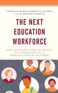 Title: The Next Education Workforce: How Team-Based Staffing Models Can Support Equity and Improve Learning Outcomes, Author: Carole G. Basile