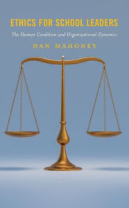Title: Ethics for School Leaders: The Human Condition and Organizational Dynamics, Author: Dan Mahoney