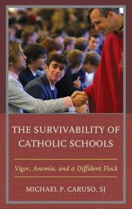 Title: The Survivability of Catholic Schools: Vigor, Anemia, and a Diffident Flock, Author: Michael P. Caruso S.J.