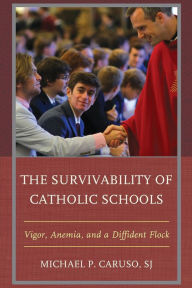 Title: The Survivability of Catholic Schools: Vigor, Anemia, and a Diffident Flock, Author: Michael P. Caruso S.J.