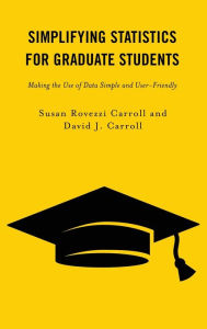 Title: Simplifying Statistics for Graduate Students: Making the Use of Data Simple and User-Friendly, Author: Susan Rovezzi Carroll