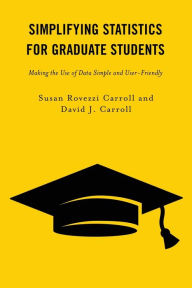 Title: Simplifying Statistics for Graduate Students: Making the Use of Data Simple and User-Friendly, Author: Susan Rovezzi Carroll