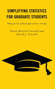 Title: Simplifying Statistics for Graduate Students: Making the Use of Data Simple and User-Friendly, Author: Susan Rovezzi Carroll