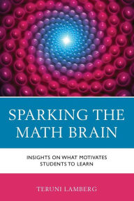 Title: Sparking the Math Brain: Insights on What Motivates Students to Learn, Author: Teruni Lamberg